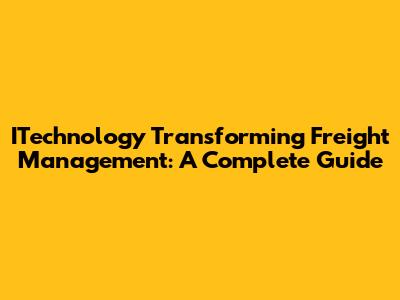 ITechnology Transforming Freight Management: A Complete Guide