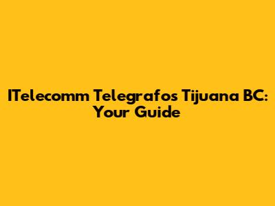 ITelecomm Telegrafos Tijuana BC: Your Guide
