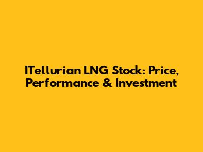 ITellurian LNG Stock: Price, Performance & Investment
