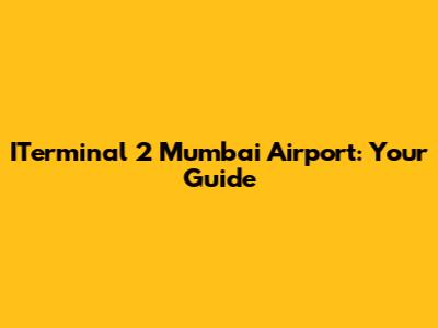 ITerminal 2 Mumbai Airport: Your Guide
