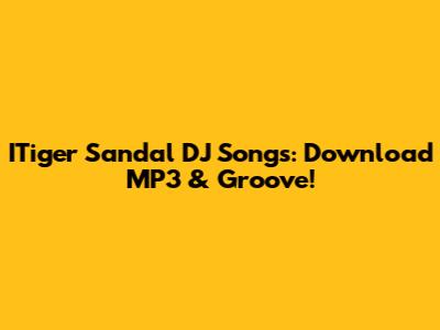 ITiger Sandal DJ Songs: Download MP3 & Groove!