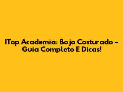ITop Academia: Bojo Costurado – Guia Completo E Dicas!