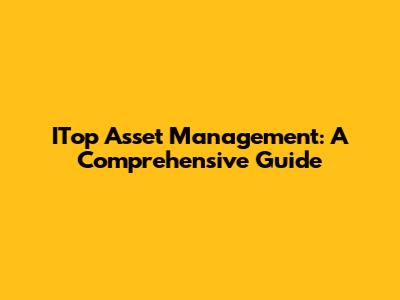 ITop Asset Management: A Comprehensive Guide
