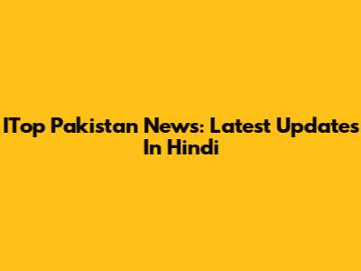 ITop Pakistan News: Latest Updates In Hindi
