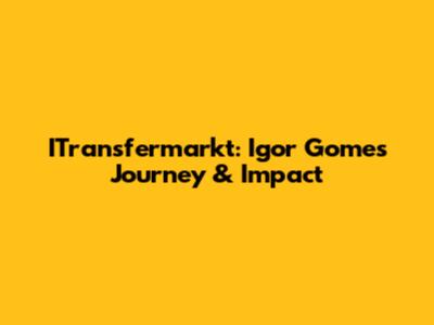 ITransfermarkt: Igor Gomes' Journey & Impact