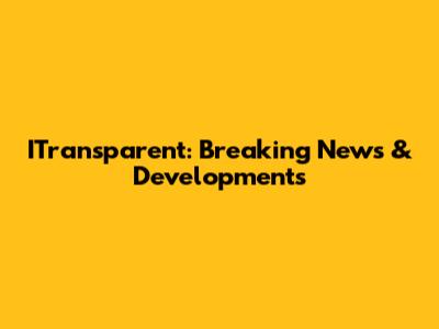 ITransparent: Breaking News & Developments