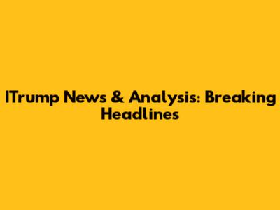 ITrump News & Analysis: Breaking Headlines