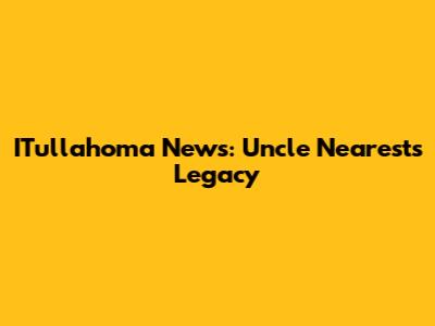 ITullahoma News: Uncle Nearest's Legacy