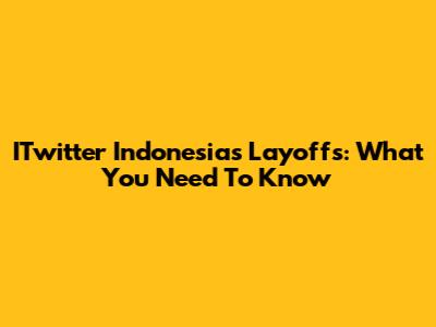 ITwitter Indonesia's Layoffs: What You Need To Know