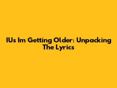 IU's "I'm Getting Older": Unpacking The Lyrics