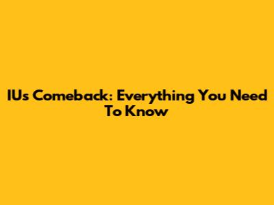 IU's Comeback: Everything You Need To Know
