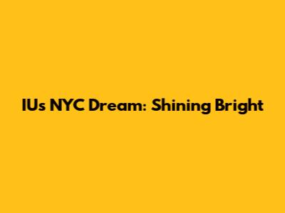 IU's NYC Dream: Shining Bright