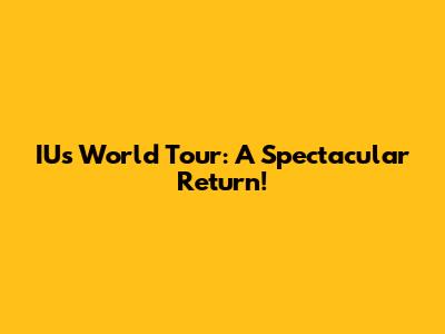 IU's World Tour: A Spectacular Return!