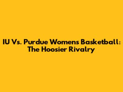IU Vs. Purdue Women's Basketball: The Hoosier Rivalry