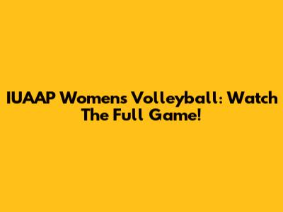 IUAAP Women's Volleyball: Watch The Full Game!
