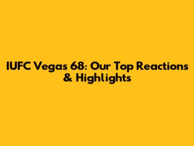 IUFC Vegas 68: Our Top Reactions & Highlights