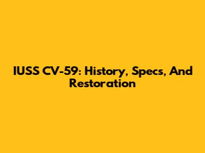 IUSS CV-59: History, Specs, And Restoration