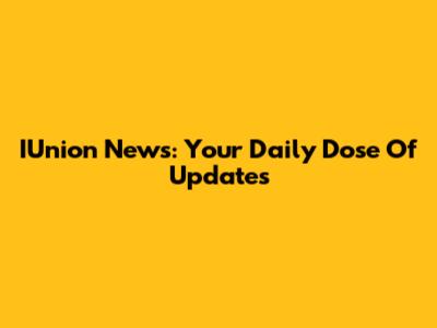 IUnion News: Your Daily Dose Of Updates