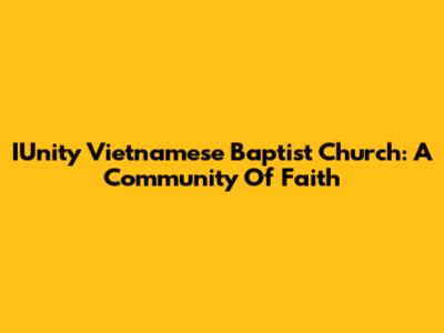 IUnity Vietnamese Baptist Church: A Community Of Faith