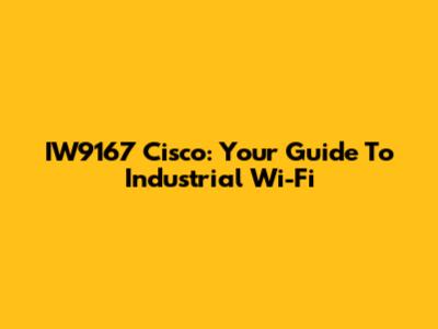 IW9167 Cisco: Your Guide To Industrial Wi-Fi
