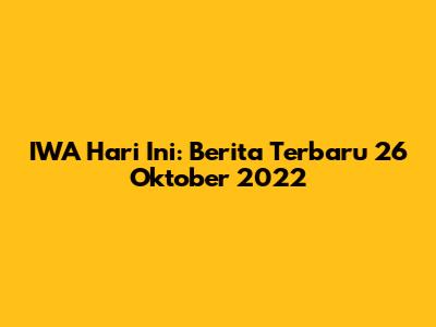 IWA Hari Ini: Berita Terbaru 26 Oktober 2022