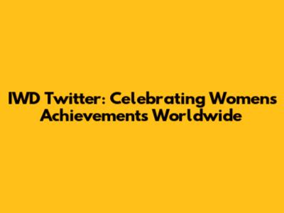 IWD Twitter: Celebrating Women's Achievements Worldwide