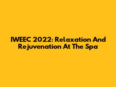 IWEEC 2022: Relaxation And Rejuvenation At The Spa