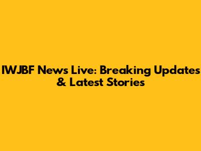 IWJBF News Live: Breaking Updates & Latest Stories