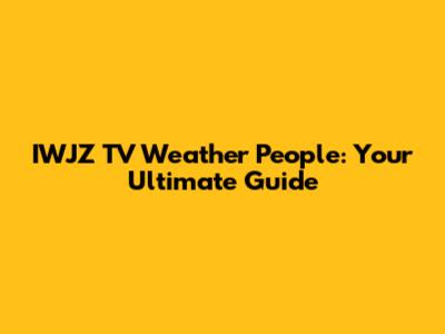IWJZ TV Weather People: Your Ultimate Guide