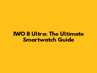 IWO 8 Ultra: The Ultimate Smartwatch Guide