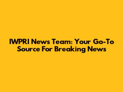 IWPRI News Team: Your Go-To Source For Breaking News