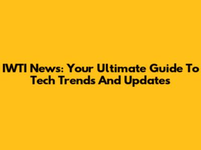 IWTI News: Your Ultimate Guide To Tech Trends And Updates