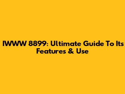 IWWW 8899: Ultimate Guide To Its Features & Use