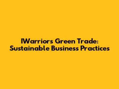 IWarriors Green Trade: Sustainable Business Practices