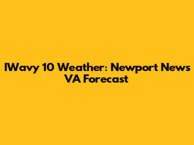 IWavy 10 Weather: Newport News VA Forecast