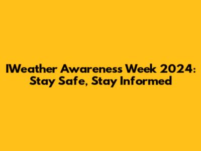 IWeather Awareness Week 2024: Stay Safe, Stay Informed