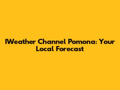 IWeather Channel Pomona: Your Local Forecast