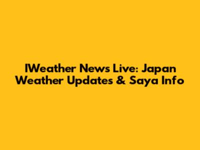 IWeather News Live: Japan Weather Updates & Saya Info