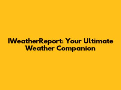 IWeatherReport: Your Ultimate Weather Companion