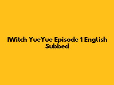 IWitch YueYue Episode 1 English Subbed