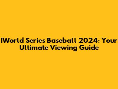 IWorld Series Baseball 2024: Your Ultimate Viewing Guide