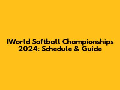 IWorld Softball Championships 2024: Schedule & Guide