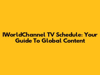 IWorldChannel TV Schedule: Your Guide To Global Content