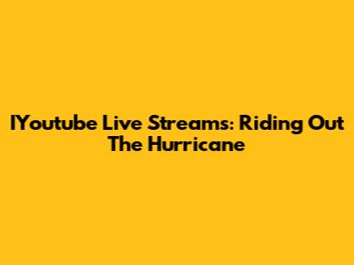 IYoutube Live Streams: Riding Out The Hurricane