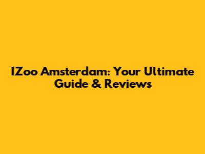 IZoo Amsterdam: Your Ultimate Guide & Reviews