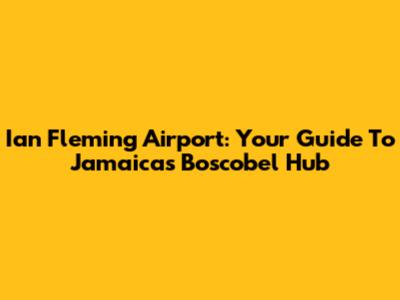 Ian Fleming Airport: Your Guide To Jamaica's Boscobel Hub