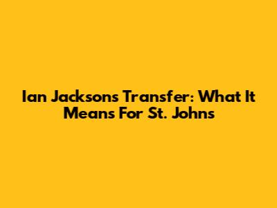 Ian Jackson's Transfer: What It Means For St. John's