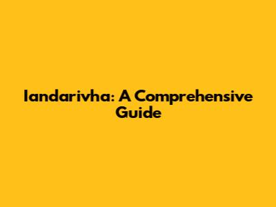 Iandarivha: A Comprehensive Guide