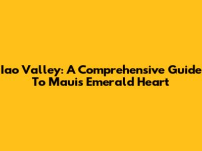Iao Valley: A Comprehensive Guide To Maui's Emerald Heart