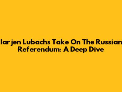 Iarjen Lubach's Take On The Russian Referendum: A Deep Dive
